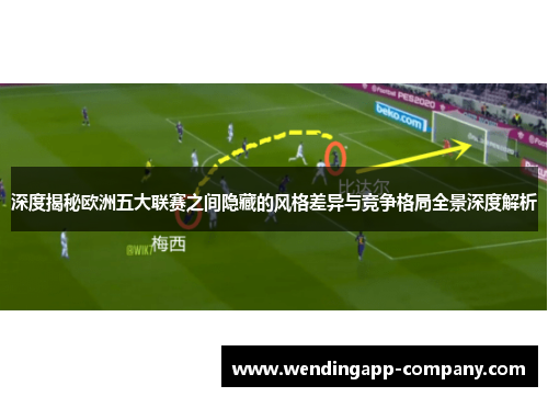 深度揭秘欧洲五大联赛之间隐藏的风格差异与竞争格局全景深度解析