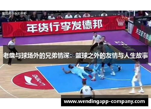 老詹与球场外的兄弟情深：篮球之外的友情与人生故事