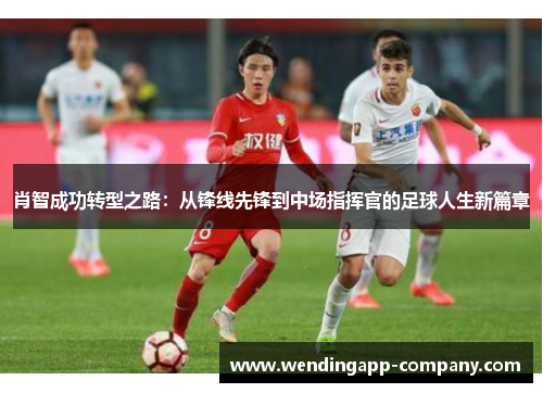 肖智成功转型之路：从锋线先锋到中场指挥官的足球人生新篇章