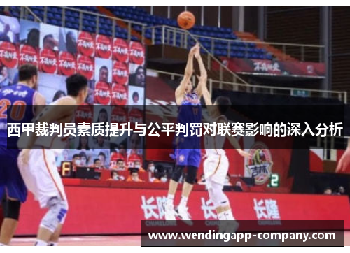 西甲裁判员素质提升与公平判罚对联赛影响的深入分析