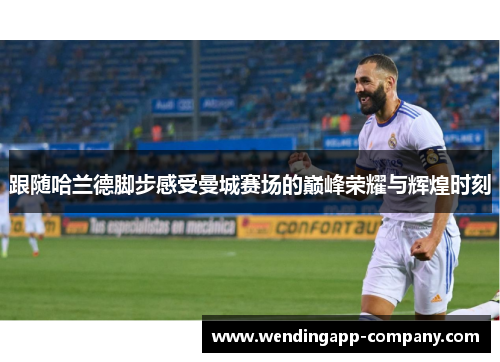 跟随哈兰德脚步感受曼城赛场的巅峰荣耀与辉煌时刻