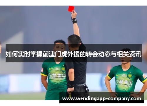 如何实时掌握前津门虎外援的转会动态与相关资讯