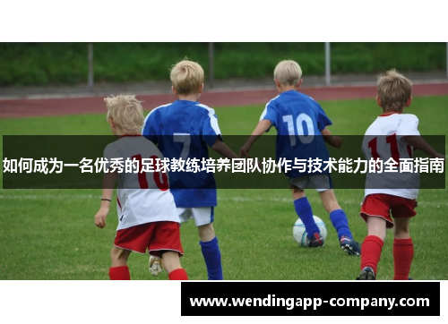如何成为一名优秀的足球教练培养团队协作与技术能力的全面指南