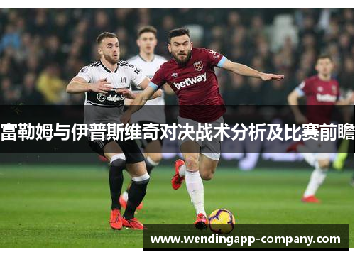 富勒姆与伊普斯维奇对决战术分析及比赛前瞻