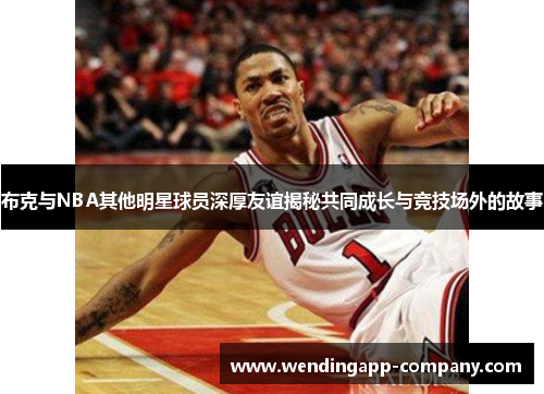 布克与NBA其他明星球员深厚友谊揭秘共同成长与竞技场外的故事