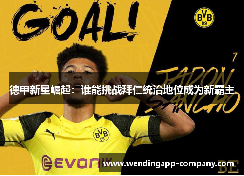 德甲新星崛起：谁能挑战拜仁统治地位成为新霸主
