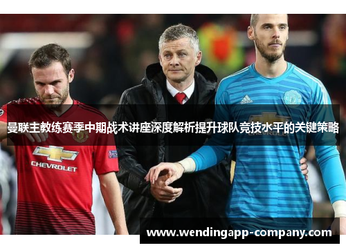 曼联主教练赛季中期战术讲座深度解析提升球队竞技水平的关键策略