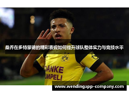 桑乔在多特蒙德的精彩表现如何提升球队整体实力与竞技水平