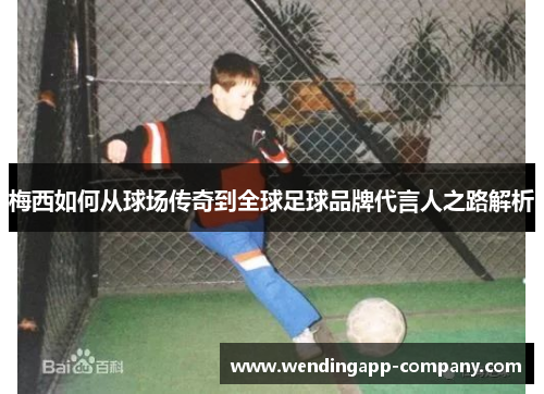 梅西如何从球场传奇到全球足球品牌代言人之路解析