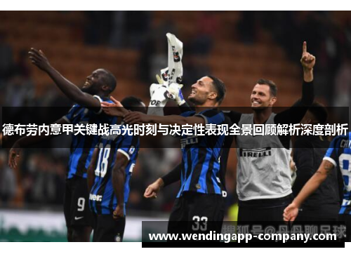 德布劳内意甲关键战高光时刻与决定性表现全景回顾解析深度剖析