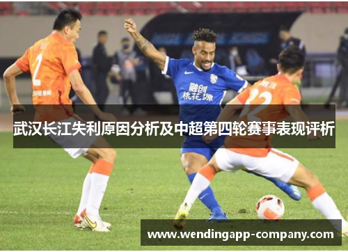 武汉长江失利原因分析及中超第四轮赛事表现评析