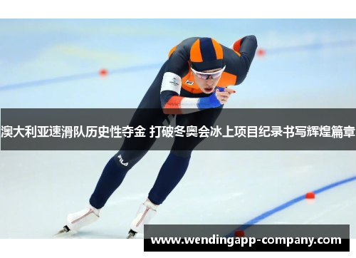 澳大利亚速滑队历史性夺金 打破冬奥会冰上项目纪录书写辉煌篇章