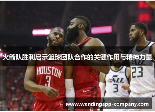 火箭队胜利启示篮球团队合作的关键作用与精神力量