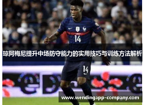 琼阿梅尼提升中场防守能力的实用技巧与训练方法解析