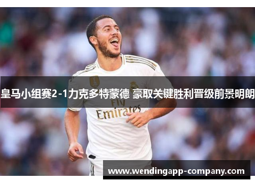 皇马小组赛2-1力克多特蒙德 豪取关键胜利晋级前景明朗