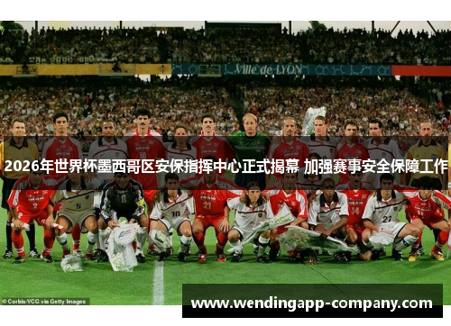 2026年世界杯墨西哥区安保指挥中心正式揭幕 加强赛事安全保障工作