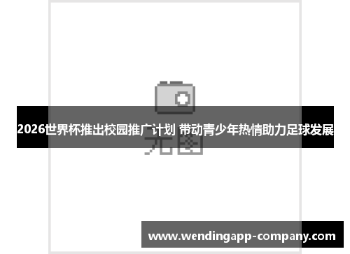 2026世界杯推出校园推广计划 带动青少年热情助力足球发展