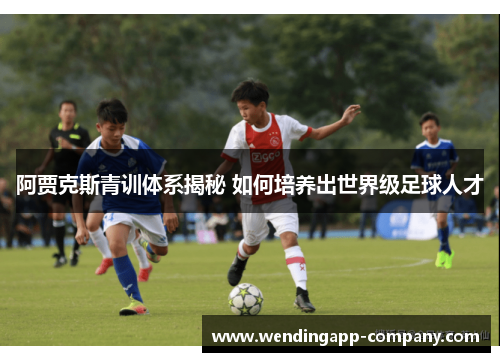 阿贾克斯青训体系揭秘 如何培养出世界级足球人才