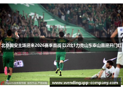 北京国安主场迎来2026赛季首战 以2比1力克山东泰山喜迎开门红