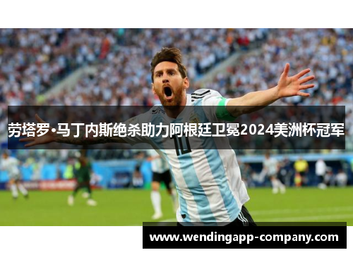 劳塔罗·马丁内斯绝杀助力阿根廷卫冕2024美洲杯冠军