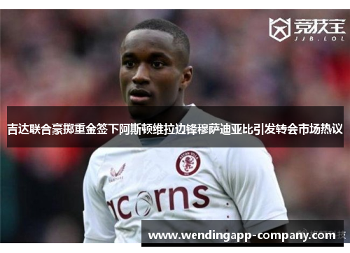 吉达联合豪掷重金签下阿斯顿维拉边锋穆萨迪亚比引发转会市场热议